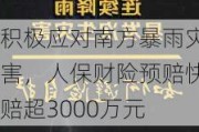 积极应对南方暴雨灾害，人保财险预赔快赔超3000万元