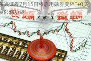 东兴证券7月15日将启用融券变相T+0交易限制功能