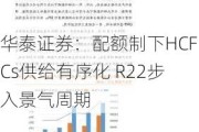 华泰证券：配额制下HCFCs供给有序化 R22步入景气周期