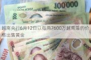 越南央行6月12日以每两7600万越南盾的价格出售黄金