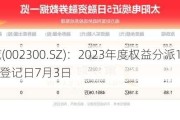 太阳电缆(002300.SZ)：2023年度权益分派10派1.6元 股权登记日7月3日