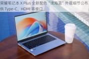 荣耀笔记本 X Plus 全新配色“浅海蓝”外观细节公布，提供 Type-C、HDMI 等接口