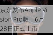 京东发布Apple Vision Pro版，6月28日正式上市