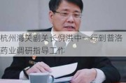 杭州海关副关长倪洪中一行到普洛药业调研指导工作