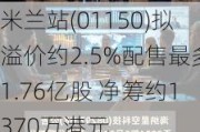 米兰站(01150)拟溢价约2.5%配售最多1.76亿股 净筹约1370万港元