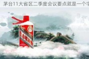 茅台11大省区二季度会议要点就是一个字：稳