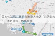 国家铁路局：推动粤港澳大湾区“四网融合”，助力区域一体化发展