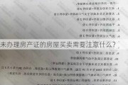 未办理房产证的房屋买卖需要注意什么？