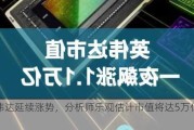 英伟达延续涨势，分析师乐观估计市值将达5万亿美元