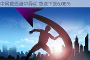 中网载线盘中异动 急速下跌6.08%