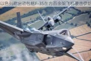 以色列称出动包括F-35在内百余架飞机袭击伊朗