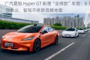 广汽昊铂 Hyper GT 新增“全球款”车型：6 月 6 日推出，智驾不依赖高精地图