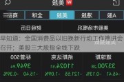 早知道：全国消费品以旧换新行动工作推进会召开；美股三大股指全线下跌