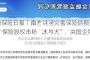 7月12日保险日报丨南方洪涝灾害保险估损金额32.1亿元，保险股权市场“冰与火”，央国企甩卖、外资扫货