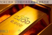 GTC泽汇资本:华尔街对本周黄金持谨慎态度