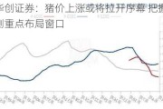 华创证券：猪价上涨或将拉开序幕 把握右侧重点布局窗口