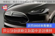 特斯拉：再成立保险经纪公司，注册资本 5000 万