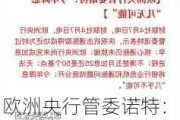 欧洲央行管委诺特：下一步决策无法预测 不确定性是核心问题