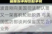 波音刚向美国司法部认罪 又一架客机轮胎脱落 与美国国防部谈判保留国防合同业务