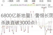 6800亿新地量！警惕长阴杀跌直破3000点！