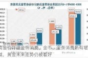 高金价吓退金饰消费，金币、金条消费热有增无减，黄金未来走势仍被看好