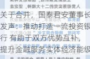 关于合并，国泰君安董事长发声：推动打造一流投资银行 有助于双方优势互补，提升金融服务实体经济能级