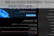 微软 Win10 22H2 发布可选更新 19045.4474，修复窗口显示问题等