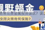 如何避免常见贵金属投资误区？误区避免对贵金属投资决策有何保障？