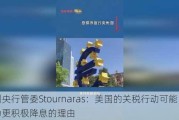 欧洲央行管委Stournaras：美国的关税行动可能成为更积极降息的理由