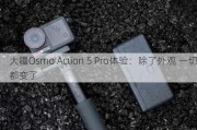 大疆Osmo Action 5 Pro体验：除了外观 一切都变了