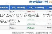 7月9日42只个股获券商关注，伊戈尔目标涨幅达40.58%