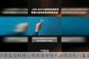 环球实业科技公布陈浪获提名参选非执行董事