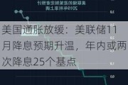 美国通胀放缓：美联储11月降息预期升温，年内或两次降息25个基点