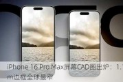 iPhone 16 Pro Max屏幕CAD图出炉：1.15mm边框全球最窄