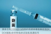 康泰生物(300601.SZ)四价流感病毒裂解疫苗(MDCK细胞)获药物临床试验批准通知书