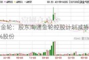 物产金轮：股东南通金轮控股***减持不超过3%股份