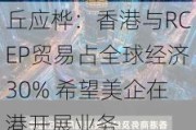 丘应桦：香港与RCEP贸易占全球经济30% 希望美企在港开展业务