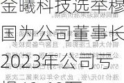 金曦科技选举穆红国为公司董事长 2023年公司亏损48.68万