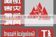 甘肃 13 市（县）地质灾害气象风险黄色预警