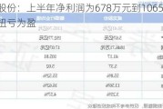 威龙股份：上半年净利润为678万元到1065万元，同比扭亏为盈