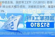 军工股持续走强，国防军工ETF（512810）劲涨超3%！商业航天概念领衔，洪都航空涨停，臻雷科技飙升逾13%