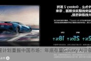 三星计划重振中国市场：年底存量Galaxy AI设备超2亿