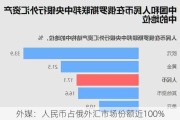 外媒：人民币占俄外汇市场份额近100%