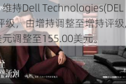 大摩：维持Dell Technologies(DELL.US)评级，由增持调整至增持评级, 目标价由152.00美元调整至155.00美元。