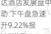 万达酒店发展盘中异动 下午盘急速拉升9.22%报0.237港元