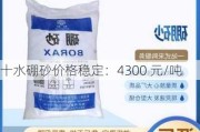 十水硼砂价格稳定：4300 元/吨