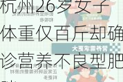 杭州26岁女子体重仅百斤却确诊营养不良型肥胖