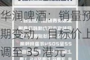 华润啤酒：销量预期变动，目标价上调至 35 港元