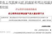 借壳上市预案出炉 招商轮船预计控股安通控股