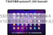 5327 元：苹果 M2 版 MacBook Air 13 英寸京东新低（*** 7999 元）